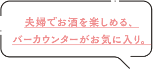 夫婦で楽しめる、バーカウンターがお気に入り。